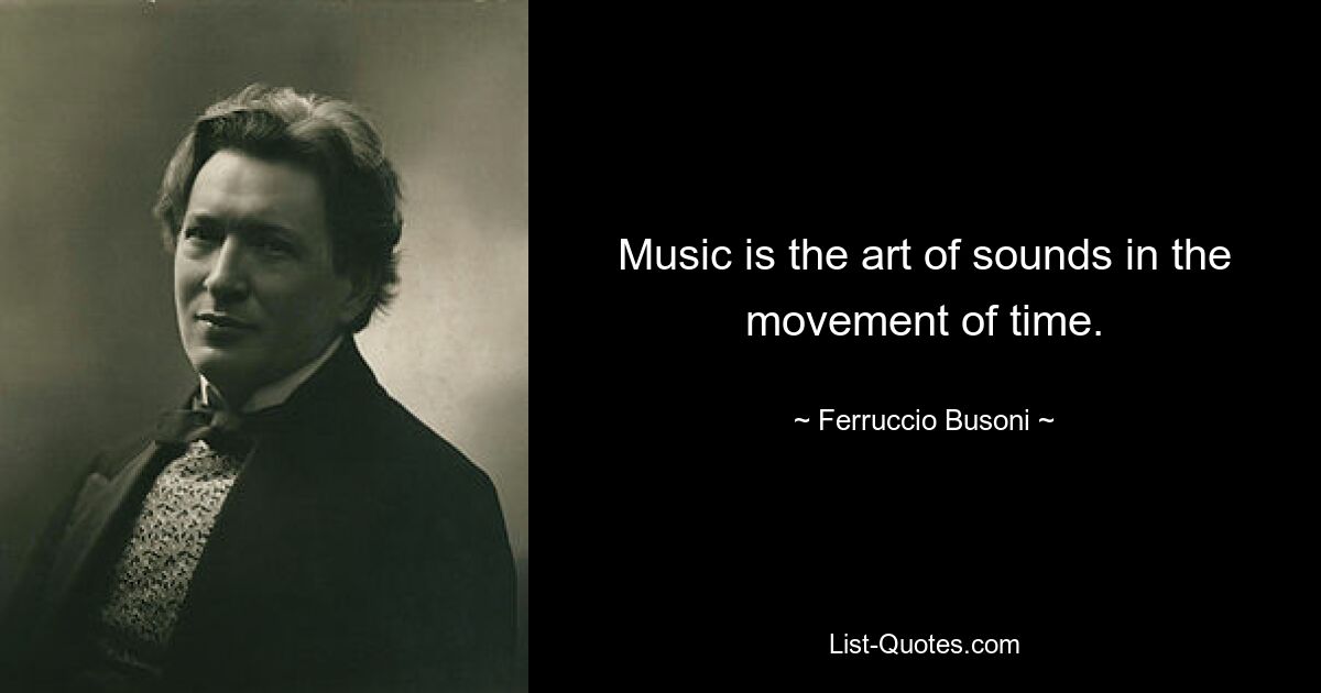 Music is the art of sounds in the movement of time. — © Ferruccio Busoni