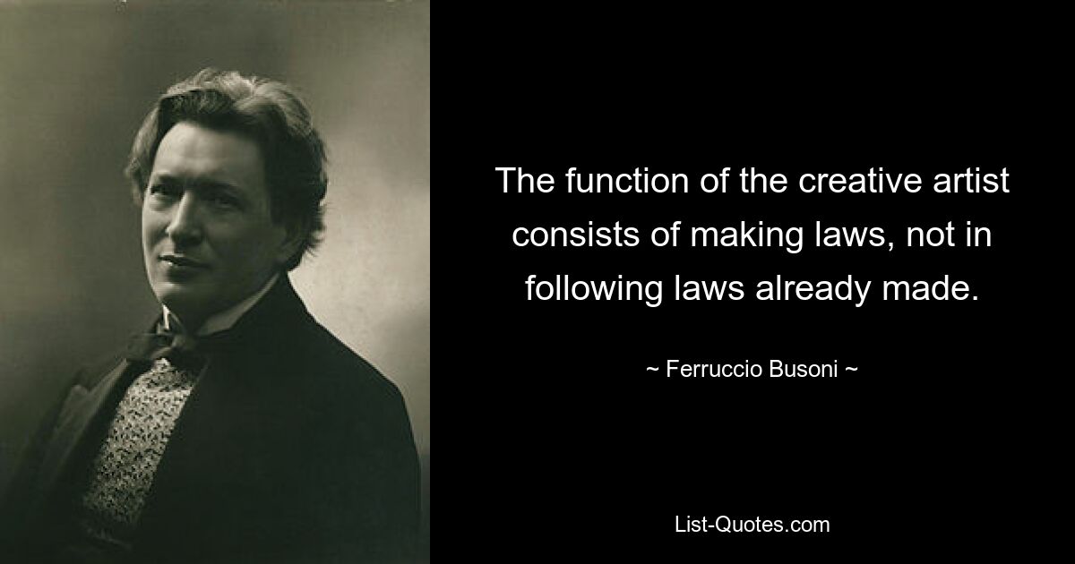 The function of the creative artist consists of making laws, not in following laws already made. — © Ferruccio Busoni