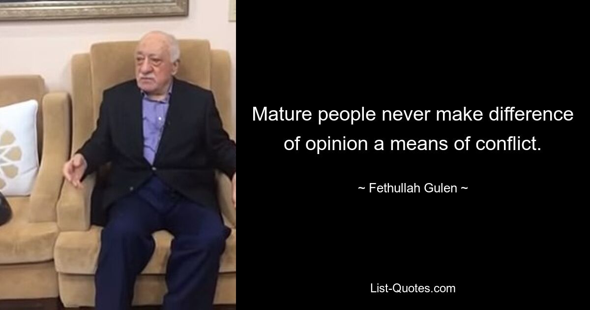 Mature people never make difference of opinion a means of conflict. — © Fethullah Gulen