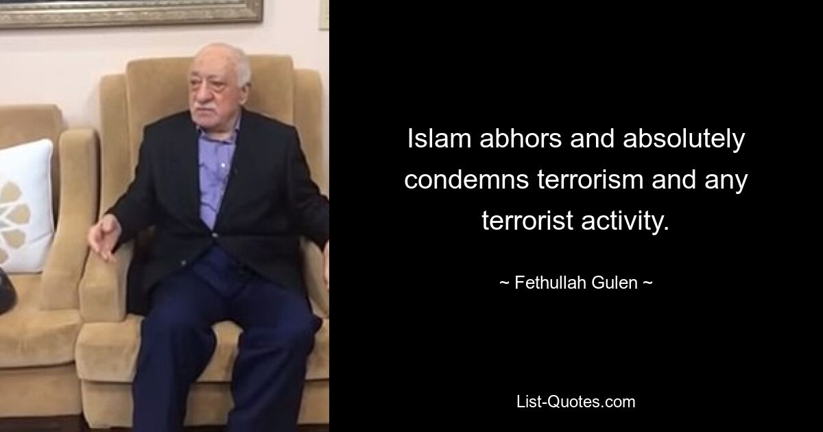 Islam abhors and absolutely condemns terrorism and any terrorist activity. — © Fethullah Gulen