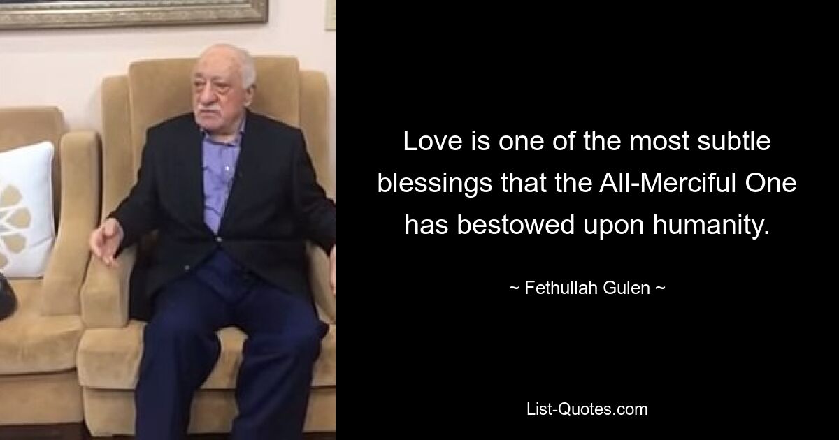 Love is one of the most subtle blessings that the All-Merciful One has bestowed upon humanity. — © Fethullah Gulen