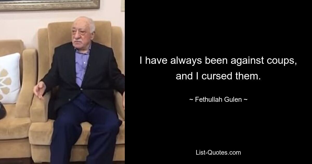 I have always been against coups, and I cursed them. — © Fethullah Gulen