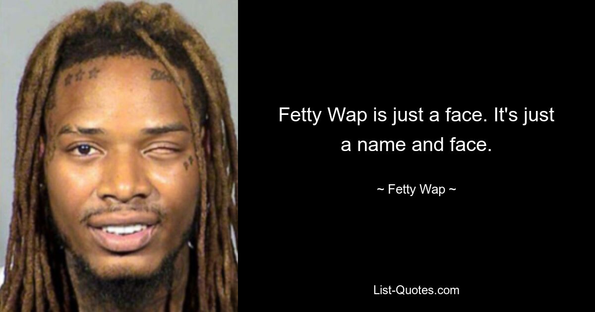 Fetty Wap is just a face. It's just a name and face. — © Fetty Wap