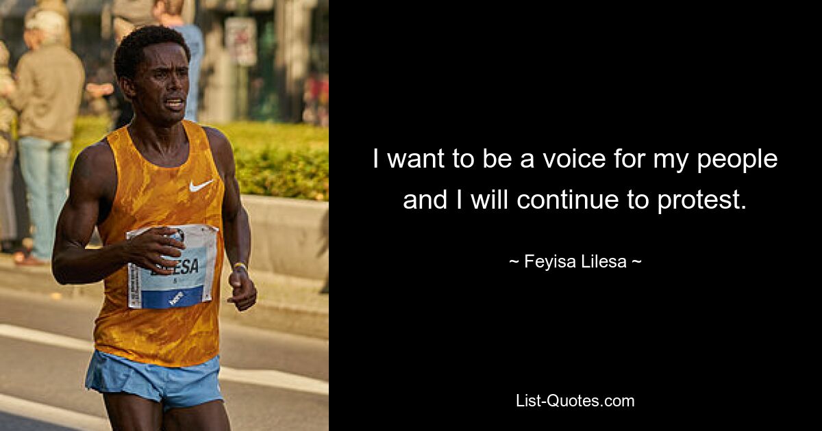 I want to be a voice for my people and I will continue to protest. — © Feyisa Lilesa