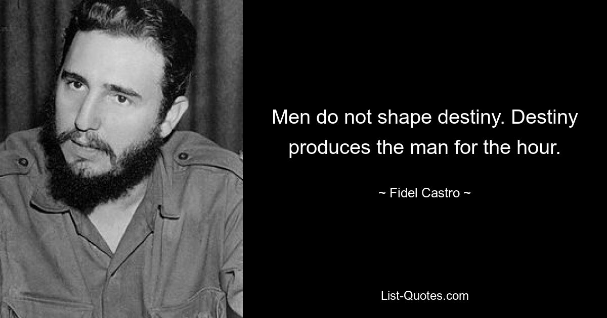 Men do not shape destiny. Destiny produces the man for the hour. — © Fidel Castro