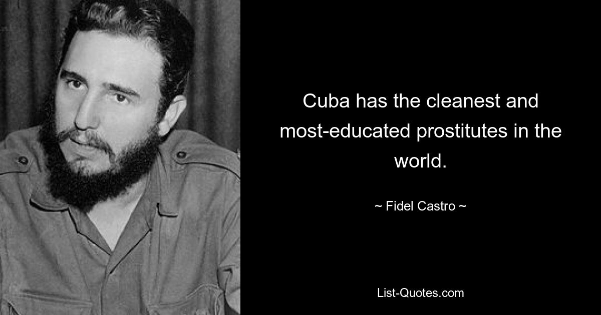 Cuba has the cleanest and most-educated prostitutes in the world. — © Fidel Castro