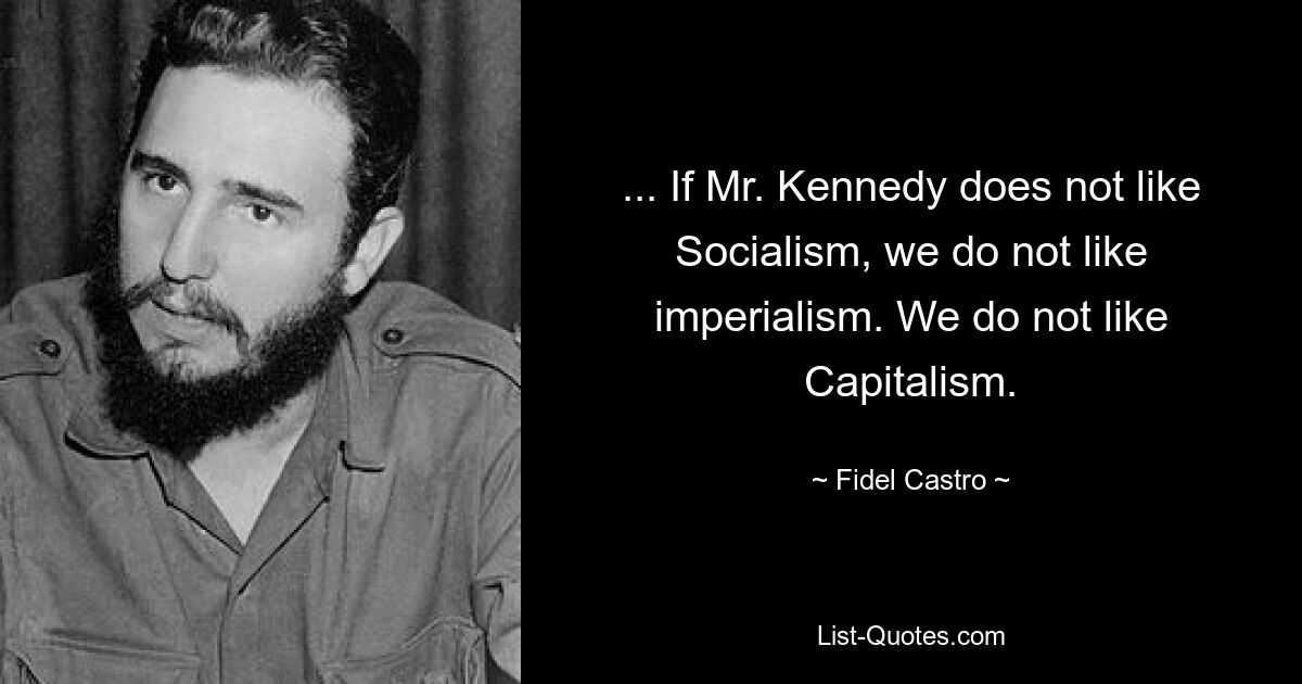 ... If Mr. Kennedy does not like Socialism, we do not like imperialism. We do not like Capitalism. — © Fidel Castro