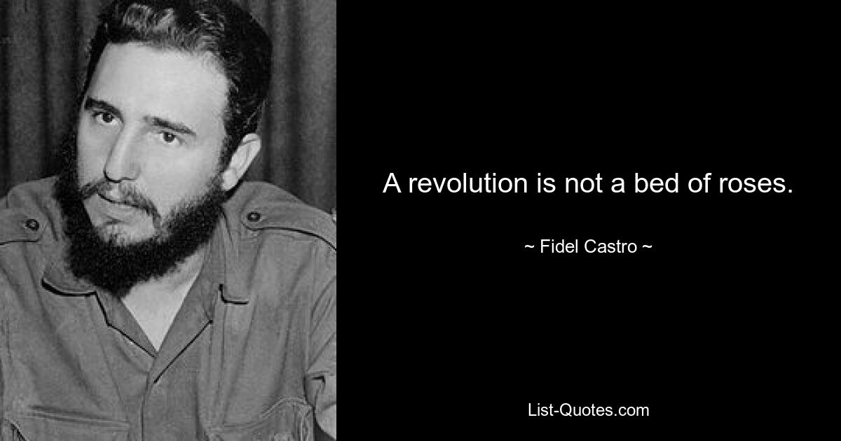 A revolution is not a bed of roses. — © Fidel Castro