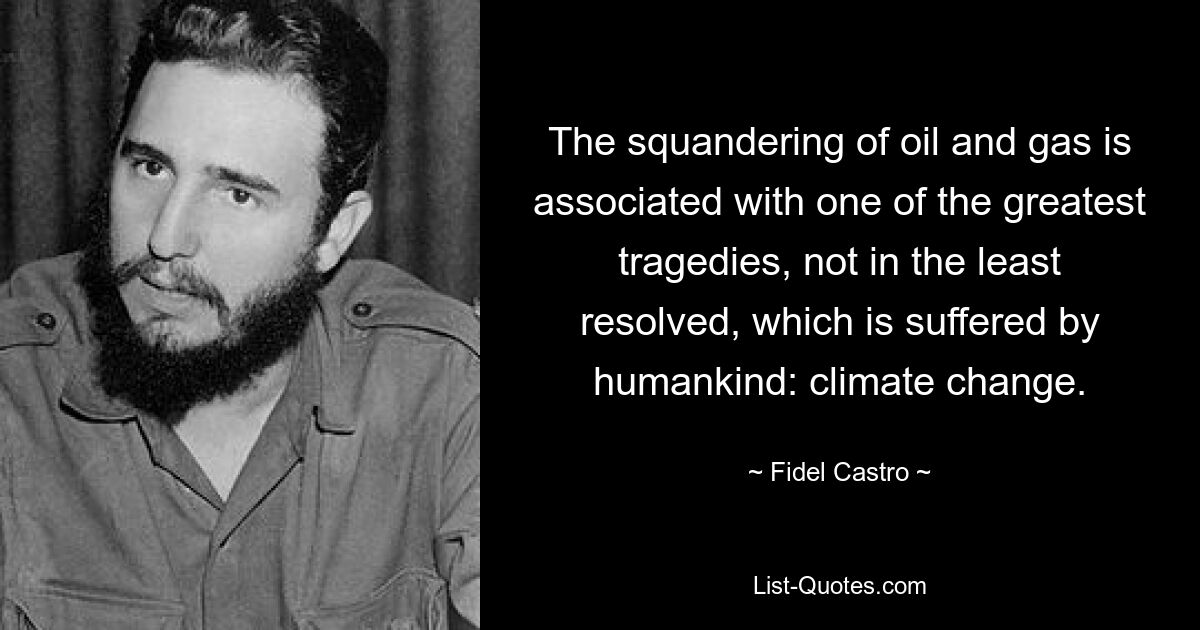 The squandering of oil and gas is associated with one of the greatest tragedies, not in the least resolved, which is suffered by humankind: climate change. — © Fidel Castro