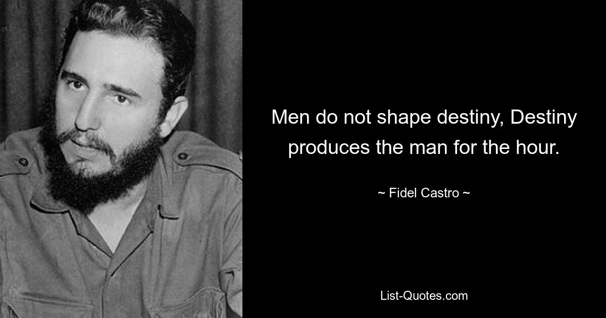 Men do not shape destiny, Destiny produces the man for the hour. — © Fidel Castro