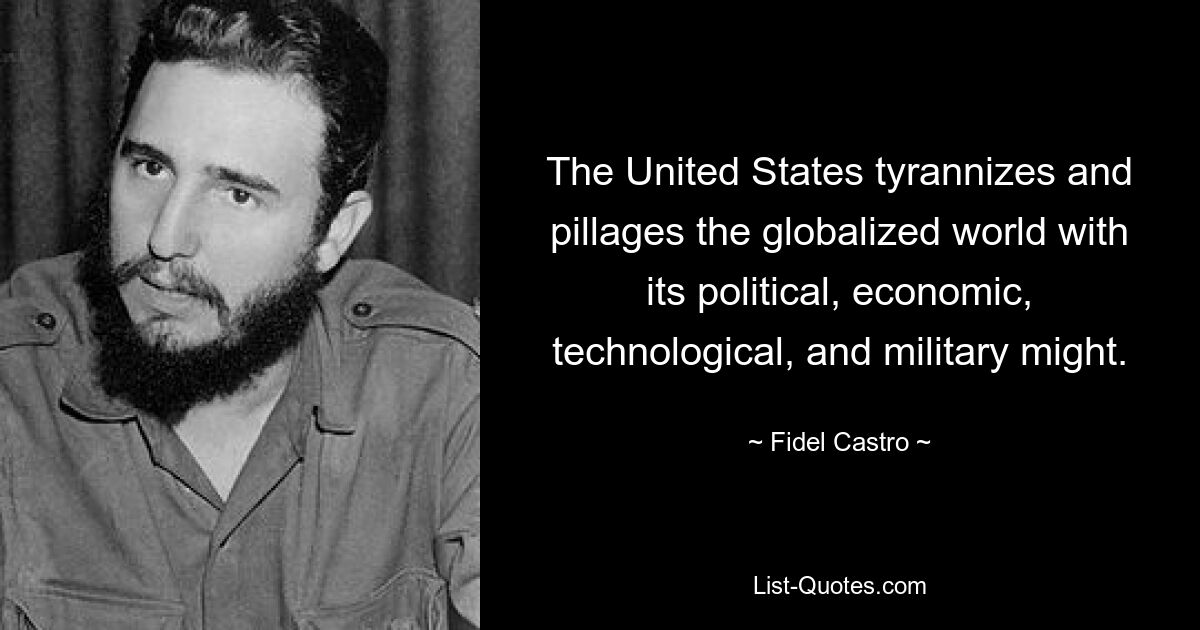 The United States tyrannizes and pillages the globalized world with its political, economic, technological, and military might. — © Fidel Castro