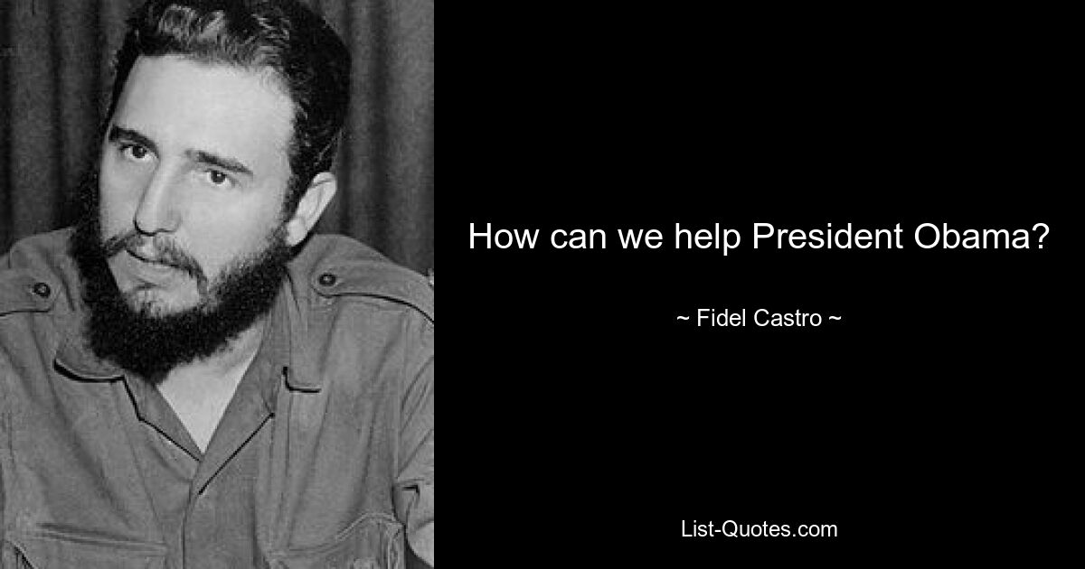 How can we help President Obama? — © Fidel Castro