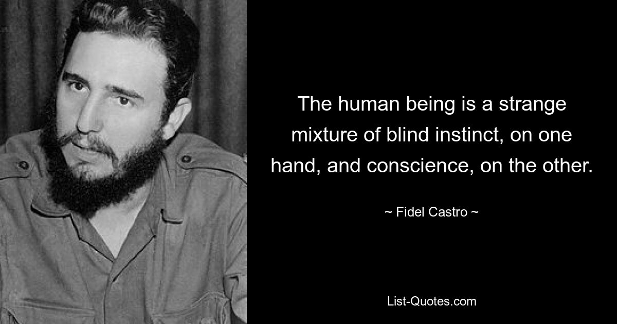 The human being is a strange mixture of blind instinct, on one hand, and conscience, on the other. — © Fidel Castro