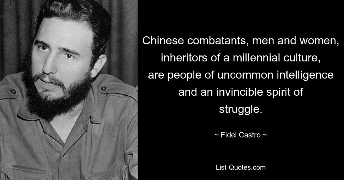 Chinese combatants, men and women, inheritors of a millennial culture, are people of uncommon intelligence and an invincible spirit of struggle. — © Fidel Castro