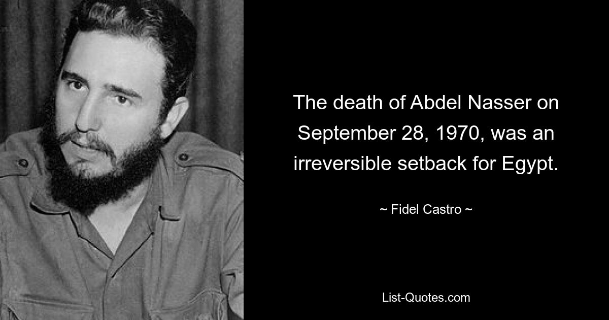 The death of Abdel Nasser on September 28, 1970, was an irreversible setback for Egypt. — © Fidel Castro