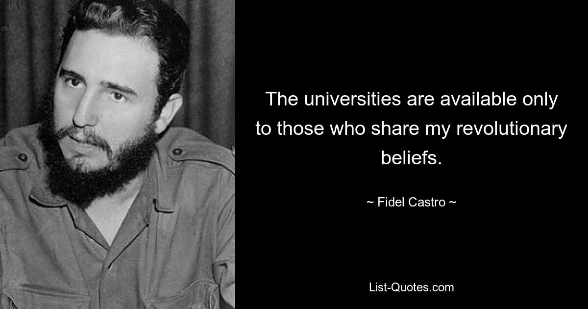 The universities are available only to those who share my revolutionary beliefs. — © Fidel Castro