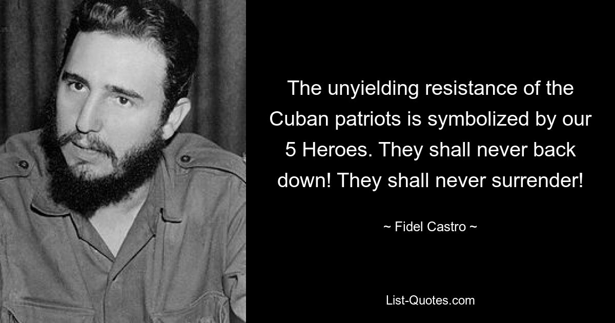 The unyielding resistance of the Cuban patriots is symbolized by our 5 Heroes. They shall never back down! They shall never surrender! — © Fidel Castro