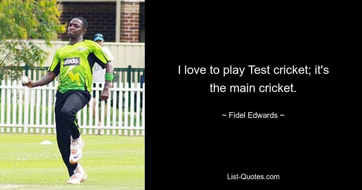 I love to play Test cricket; it's the main cricket. — © Fidel Edwards