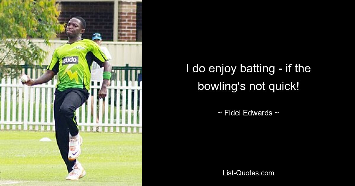 I do enjoy batting - if the bowling's not quick! — © Fidel Edwards