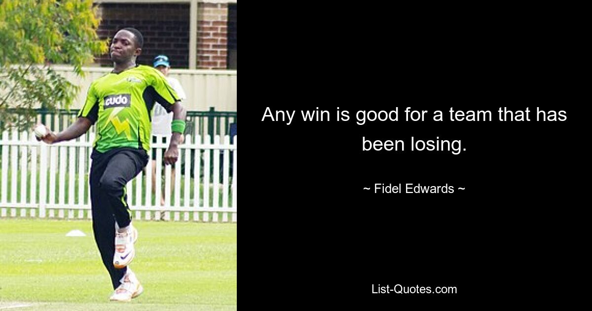 Any win is good for a team that has been losing. — © Fidel Edwards