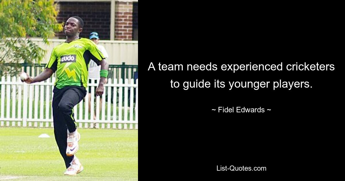 A team needs experienced cricketers to guide its younger players. — © Fidel Edwards