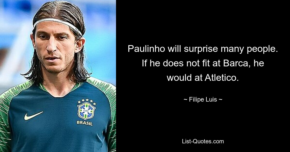 Paulinho will surprise many people. If he does not fit at Barca, he would at Atletico. — © Filipe Luis