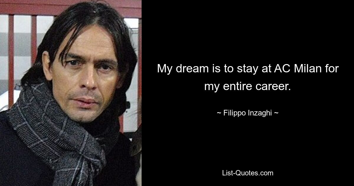 My dream is to stay at AC Milan for my entire career. — © Filippo Inzaghi