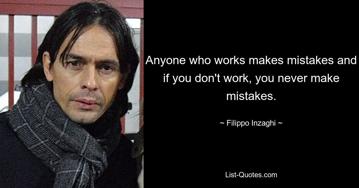 Anyone who works makes mistakes and if you don't work, you never make mistakes. — © Filippo Inzaghi