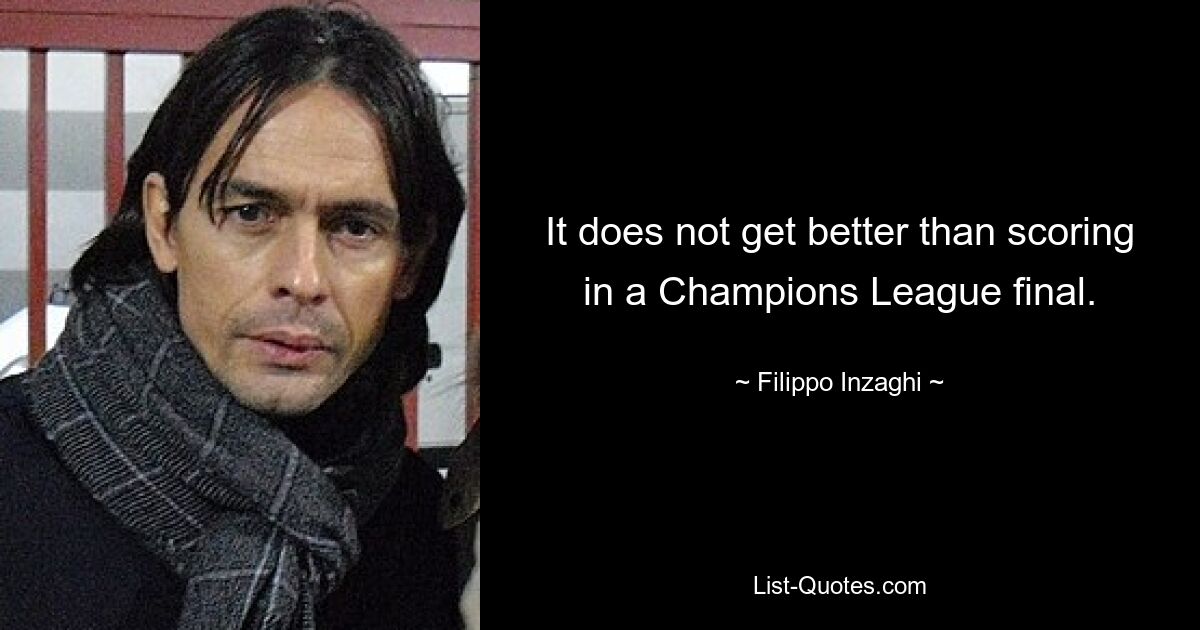 It does not get better than scoring in a Champions League final. — © Filippo Inzaghi