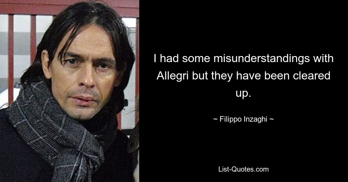 I had some misunderstandings with Allegri but they have been cleared up. — © Filippo Inzaghi