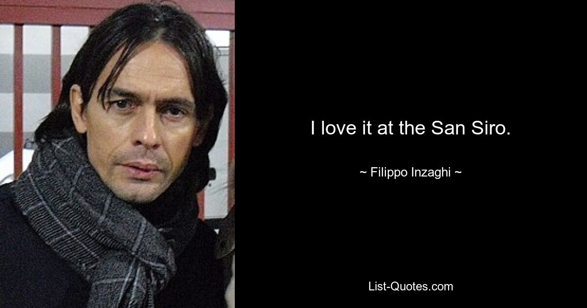 I love it at the San Siro. — © Filippo Inzaghi