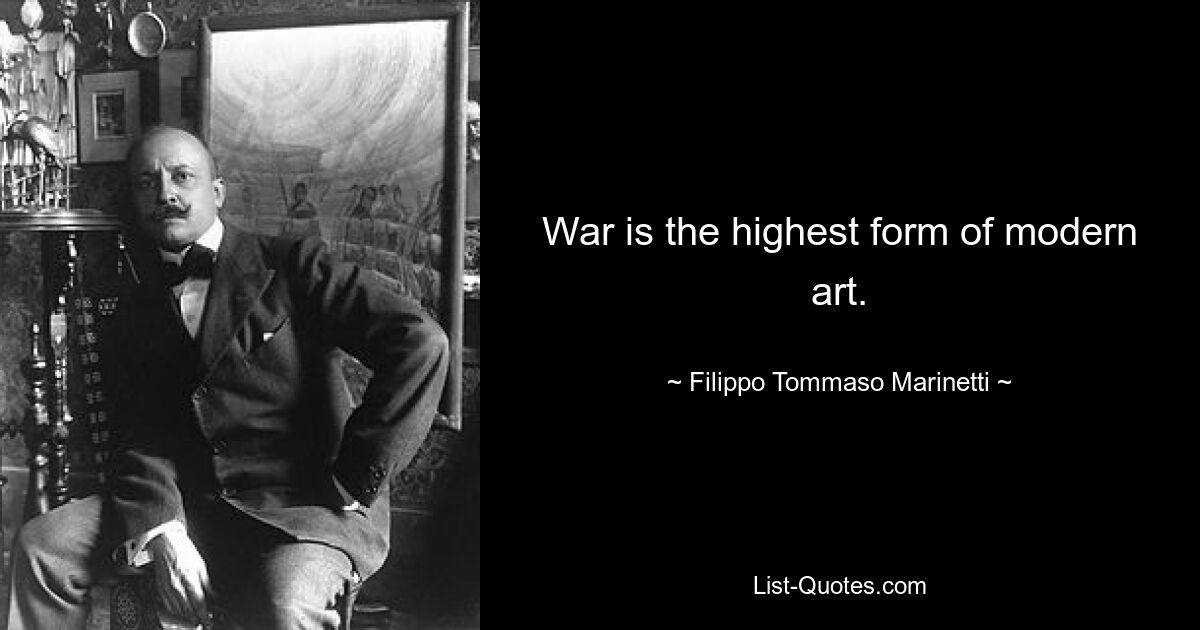 War is the highest form of modern art. — © Filippo Tommaso Marinetti