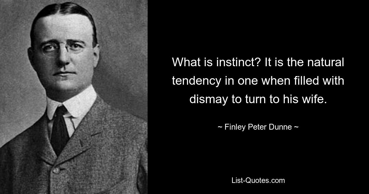 What is instinct? It is the natural tendency in one when filled with dismay to turn to his wife. — © Finley Peter Dunne