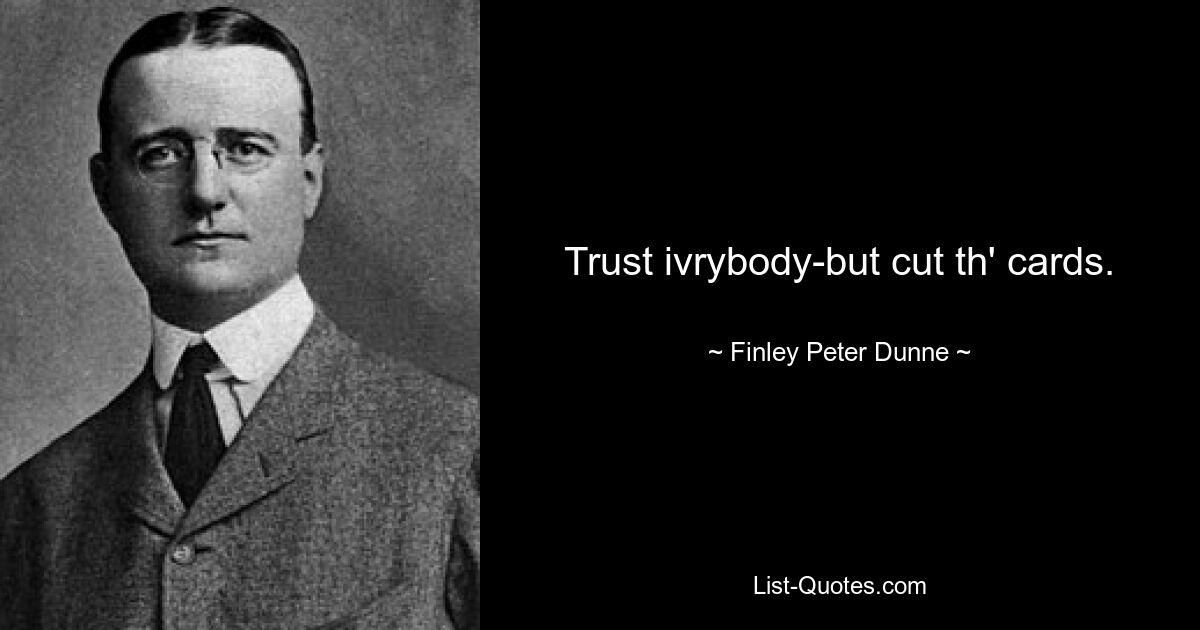 Trust ivrybody-but cut th' cards. — © Finley Peter Dunne