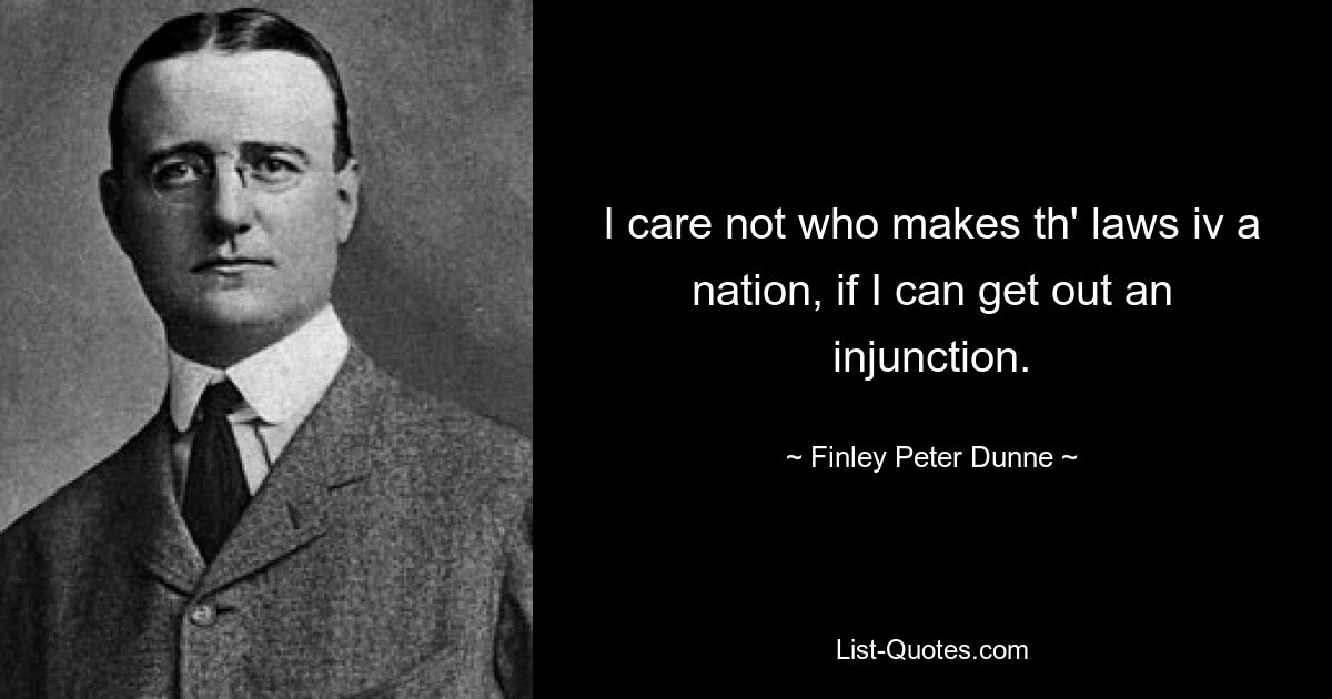 I care not who makes th' laws iv a nation, if I can get out an injunction. — © Finley Peter Dunne