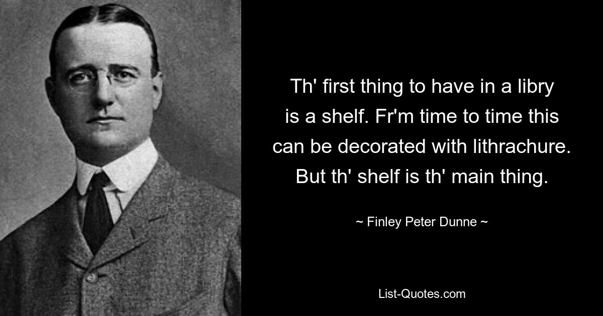 Das erste, was man in einer Bibliothek haben sollte, ist ein Regal. Von Zeit zu Zeit kann dies mit Lithrachure verziert werden. Aber das Regal ist das Wichtigste. — © Finley Peter Dunne 