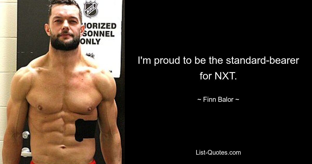 I'm proud to be the standard-bearer for NXT. — © Finn Balor