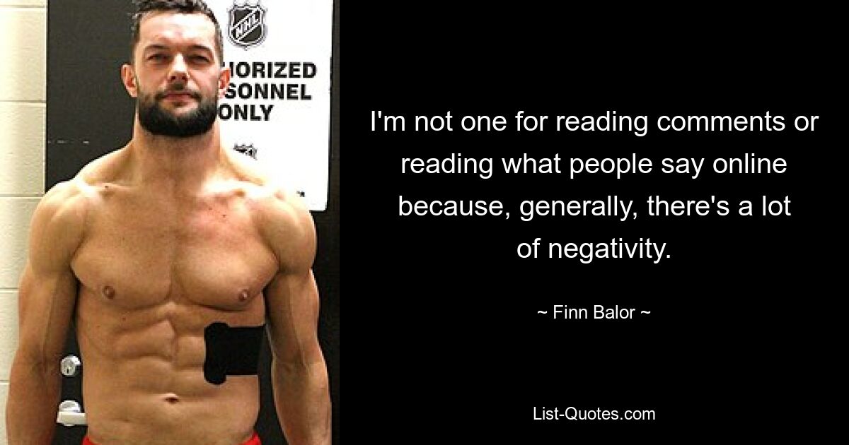 I'm not one for reading comments or reading what people say online because, generally, there's a lot of negativity. — © Finn Balor