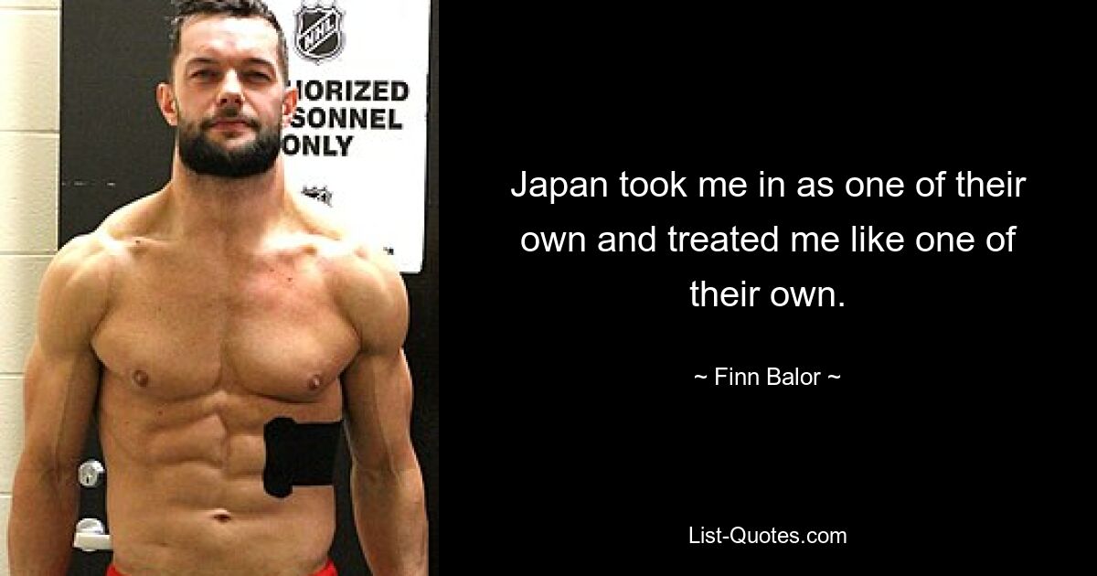 Japan took me in as one of their own and treated me like one of their own. — © Finn Balor