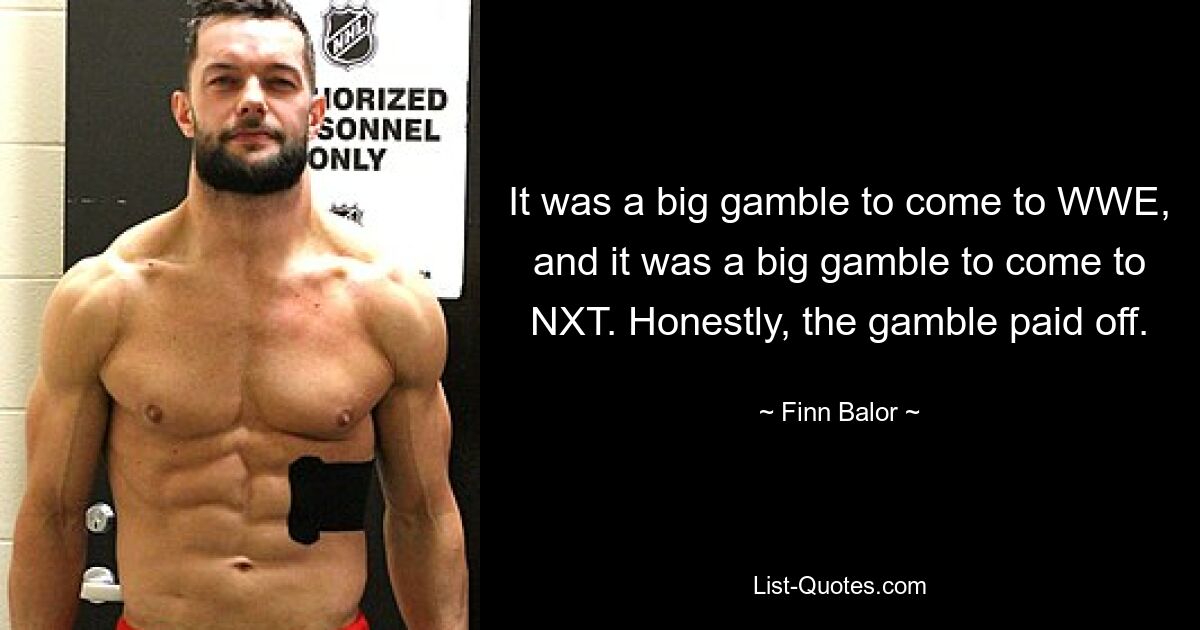 It was a big gamble to come to WWE, and it was a big gamble to come to NXT. Honestly, the gamble paid off. — © Finn Balor