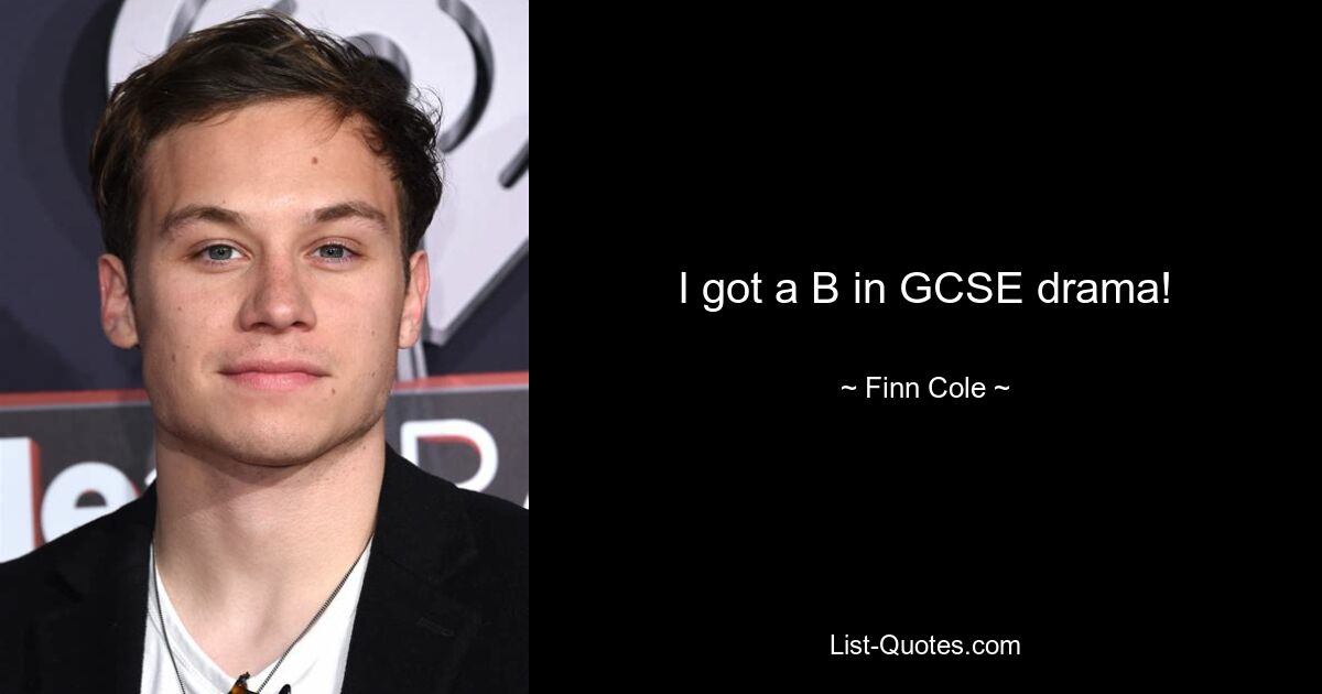 I got a B in GCSE drama! — © Finn Cole