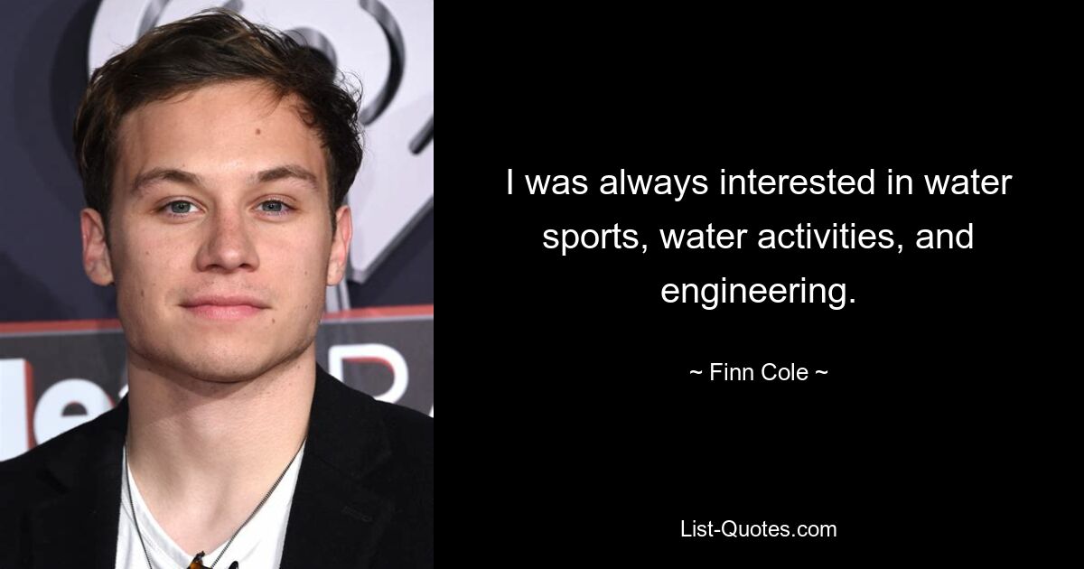 I was always interested in water sports, water activities, and engineering. — © Finn Cole