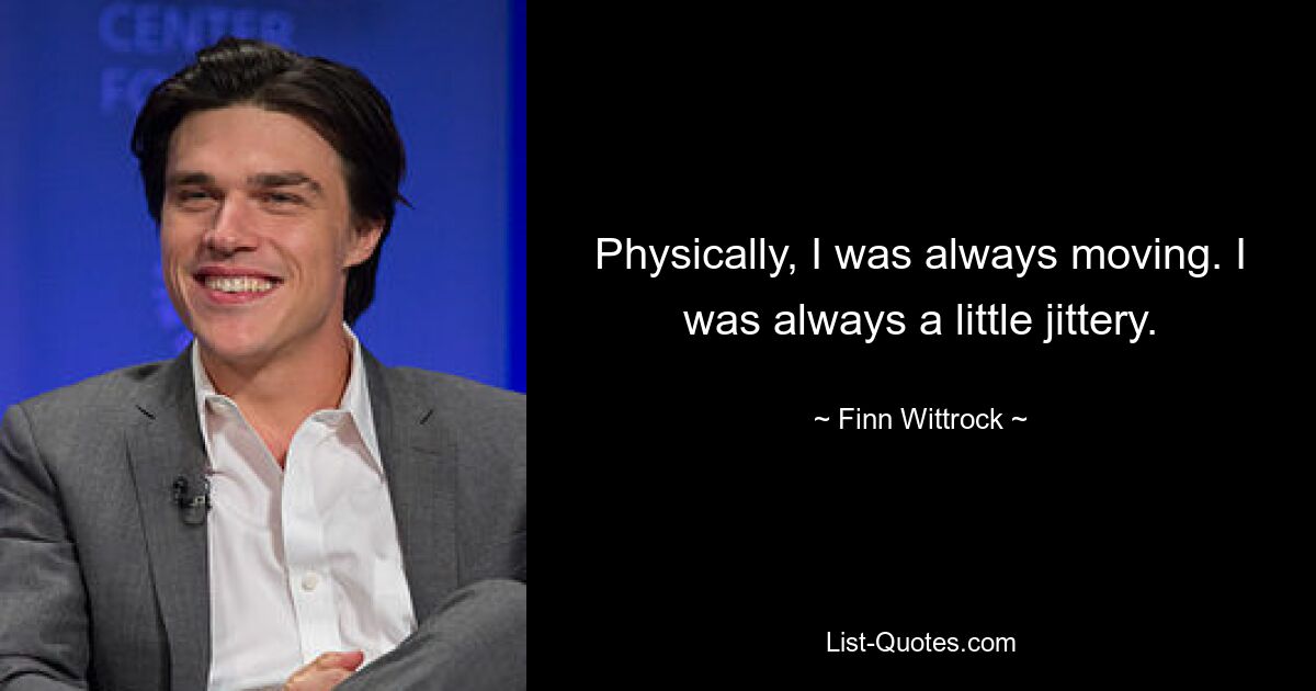 Physically, I was always moving. I was always a little jittery. — © Finn Wittrock