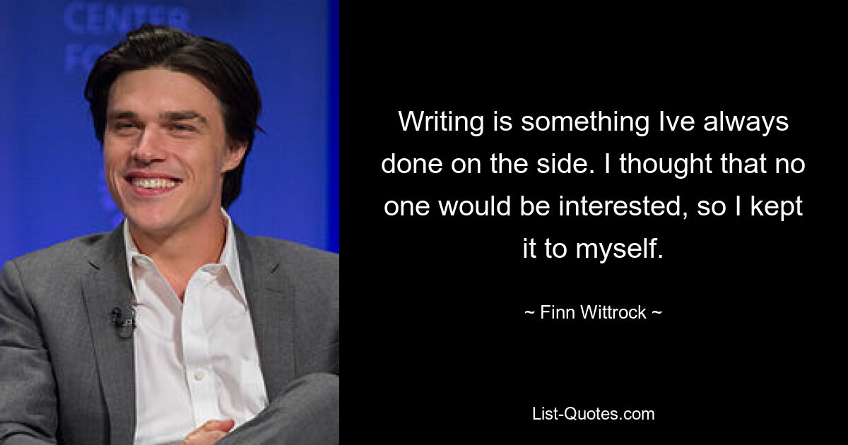 Writing is something Ive always done on the side. I thought that no one would be interested, so I kept it to myself. — © Finn Wittrock