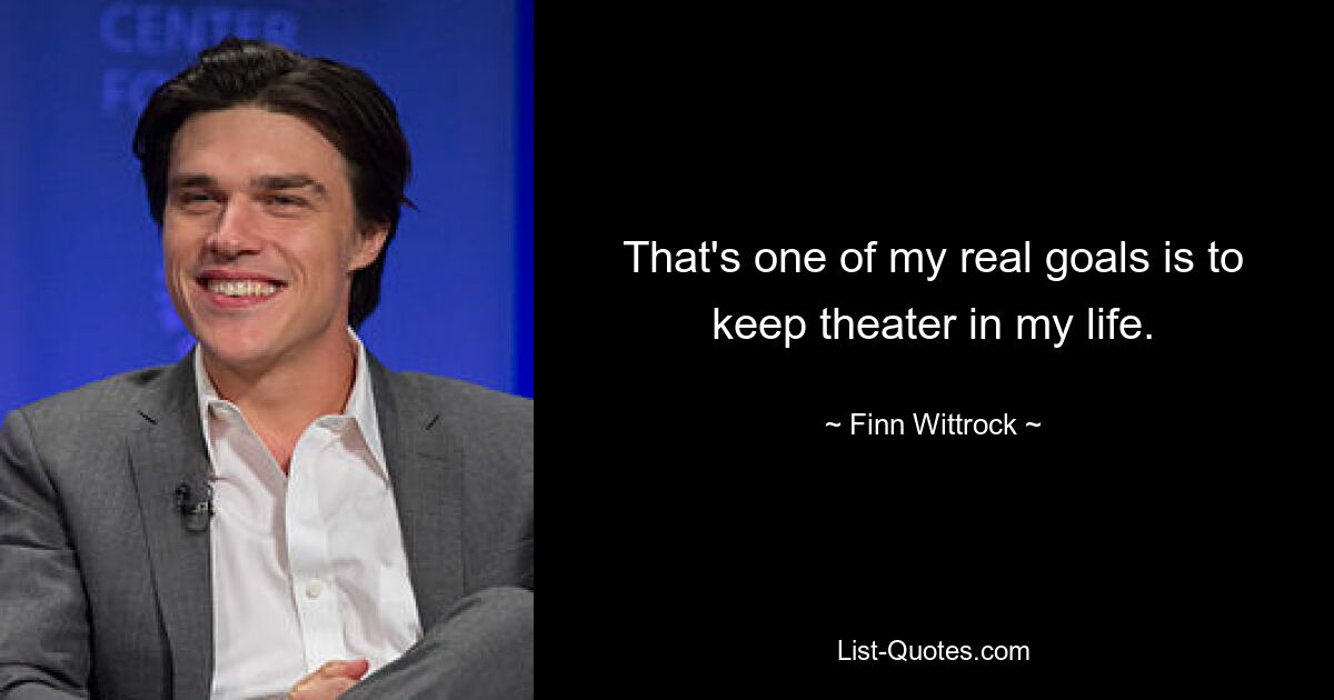 That's one of my real goals is to keep theater in my life. — © Finn Wittrock