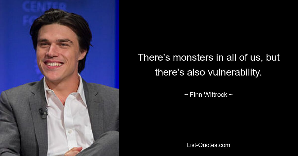 There's monsters in all of us, but there's also vulnerability. — © Finn Wittrock