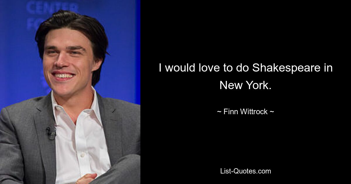 I would love to do Shakespeare in New York. — © Finn Wittrock