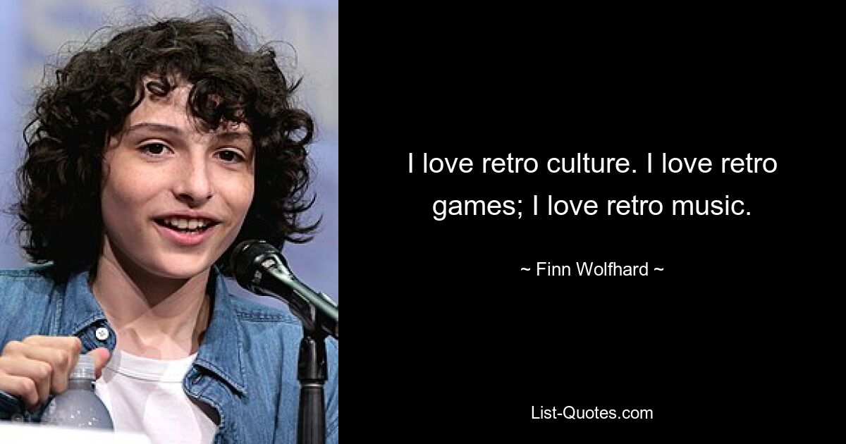 I love retro culture. I love retro games; I love retro music. — © Finn Wolfhard