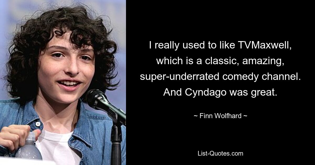 I really used to like TVMaxwell, which is a classic, amazing, super-underrated comedy channel. And Cyndago was great. — © Finn Wolfhard