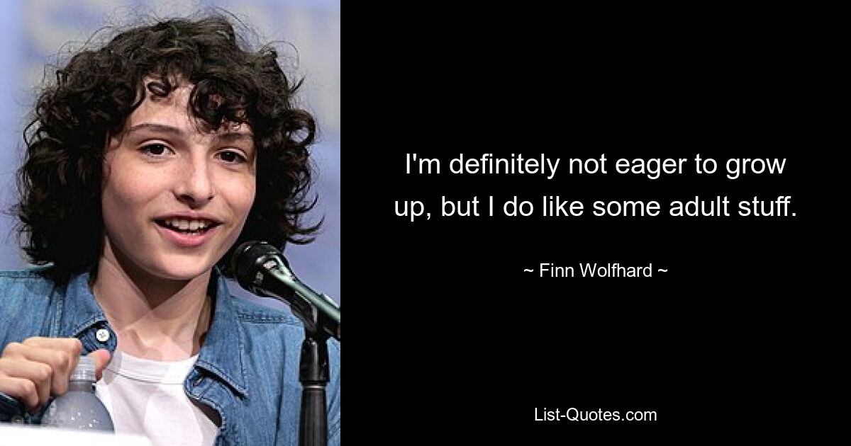 I'm definitely not eager to grow up, but I do like some adult stuff. — © Finn Wolfhard